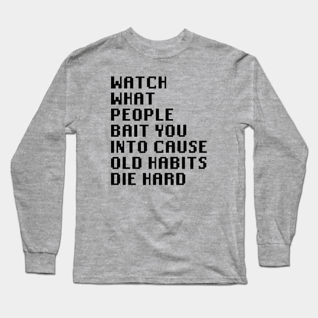 Watch What People Bait You Into Cause Old Habits Die Hard Long Sleeve T-Shirt by Quality Products